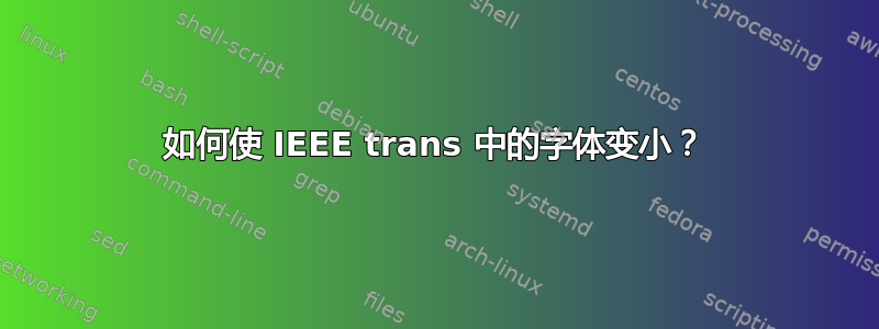 如何使 IEEE trans 中的字体变小？