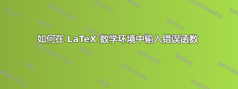 如何在 LaTeX 数学环境中输入错误函数