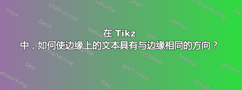 在 Tikz 中，如何使边缘上的文本具有与边缘相同的方向？