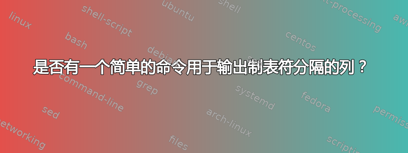 是否有一个简单的命令用于输出制表符分隔的列？