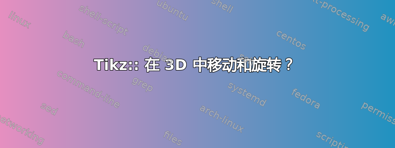 Tikz:: 在 3D 中移动和旋转？