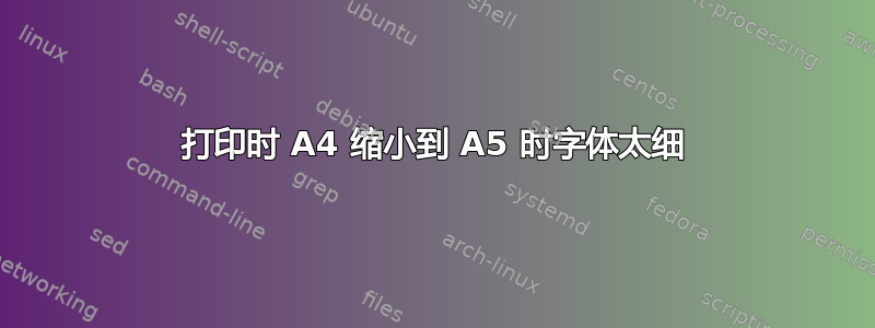 打印时 A4 缩小到 A5 时字体太细