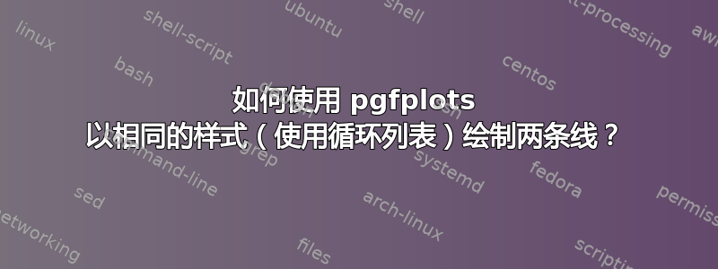 如何使用 pgfplots 以相同的样式（使用循环列表）绘制两条线？