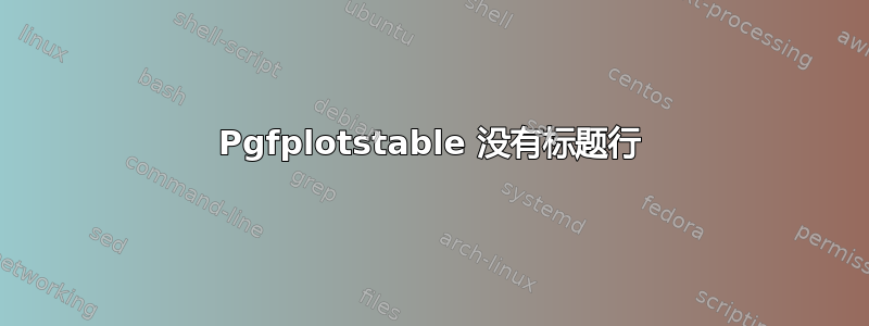 Pgfplotstable 没有标题行