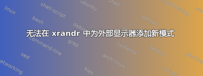 无法在 xrandr 中为外部显示器添加新模式