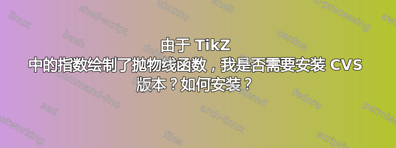 由于 TikZ 中的指数绘制了抛物线函数，我是否需要安装 CVS 版本？如何安装？