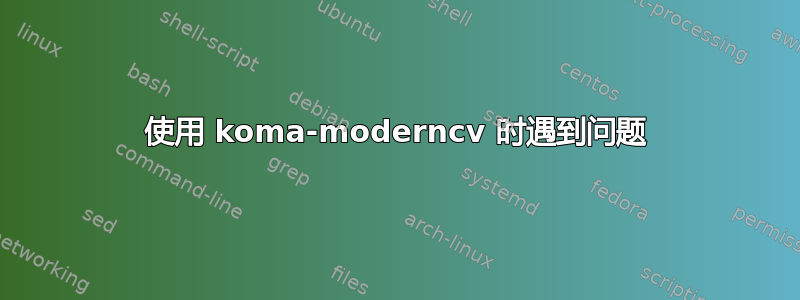 使用 koma-moderncv 时遇到问题