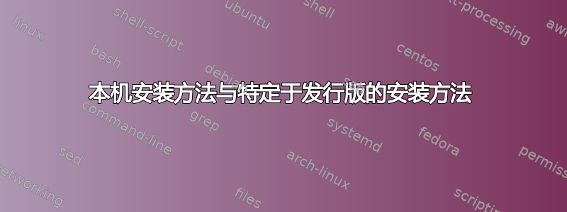 本机安装方法与特定于发行版的安装方法