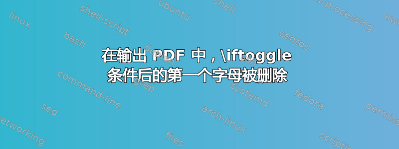 在输出 PDF 中，\iftoggle 条件后的第一个字母被删除