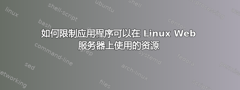 如何限制应用程序可以在 Linux Web 服务器上使用的资源