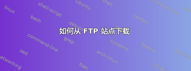 如何从 FTP 站点下载