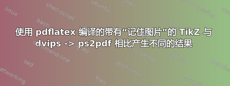 使用 pdflatex 编译的带有“记住图片”的 TikZ 与 dvips -> ps2pdf 相比产生不同的结果