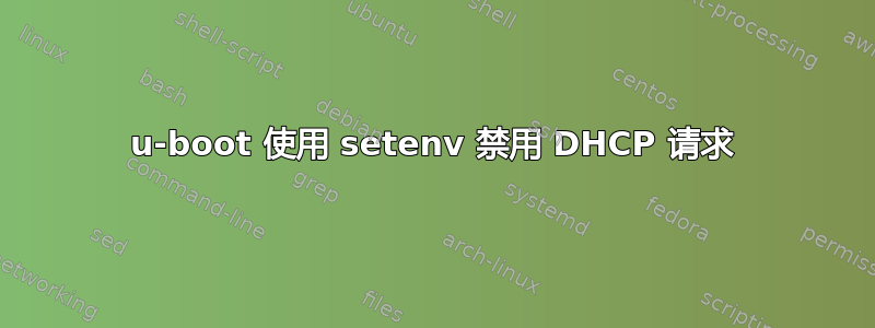 u-boot 使用 setenv 禁用 DHCP 请求