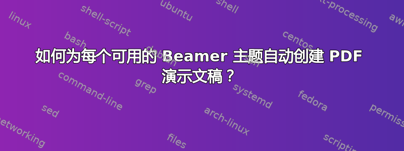 如何为每个可用的 Beamer 主题自动创建 PDF 演示文稿？