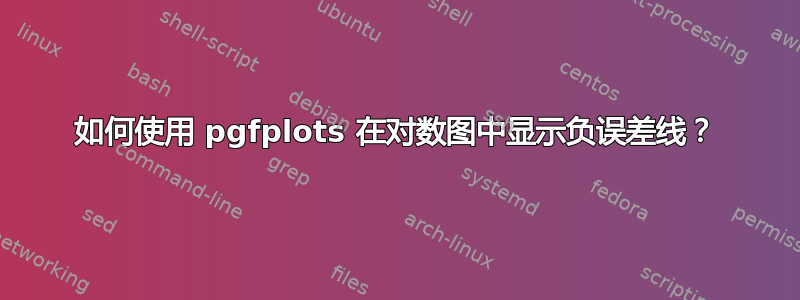 如何使用 pgfplots 在对数图中显示负误差线？