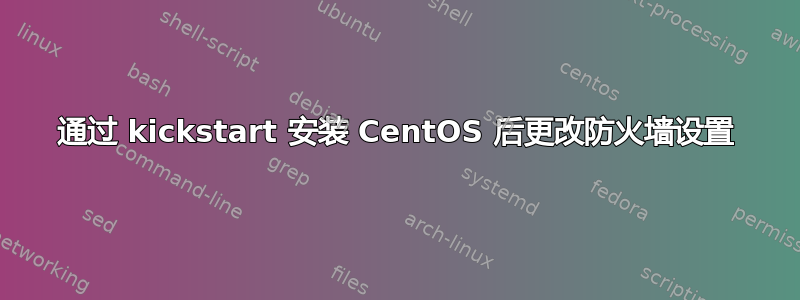 通过 kickstart 安装 CentOS 后更改防火墙设置