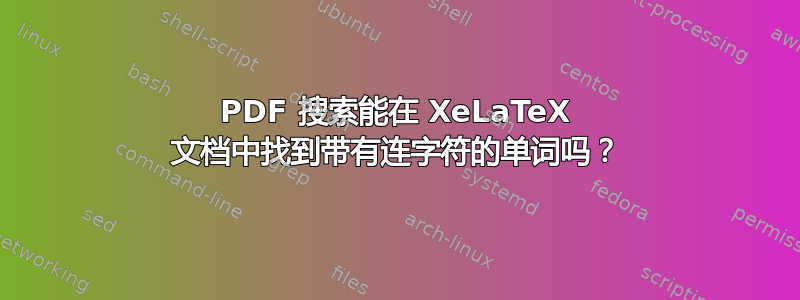 PDF 搜索能在 XeLaTeX 文档中找到带有连字符的单词吗？