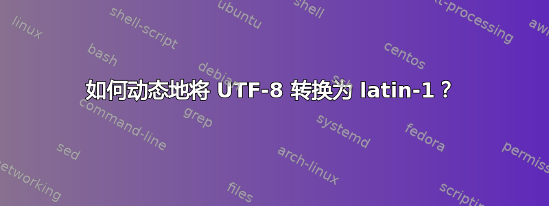 如何动态地将 UTF-8 转换为 latin-1？