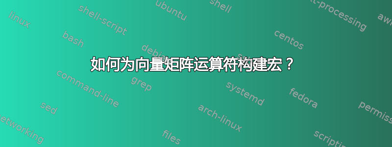 如何为向量矩阵运算符构建宏？