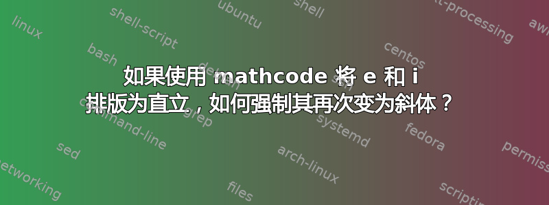 如果使用 mathcode 将 e 和 i 排版为直立，如何强制其再次变为斜体？