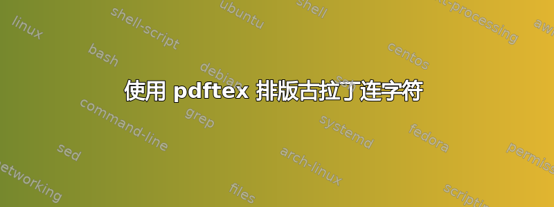 使用 pdftex 排版古拉丁连字符