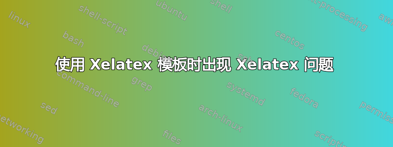 使用 Xelatex 模板时出现 Xelatex 问题