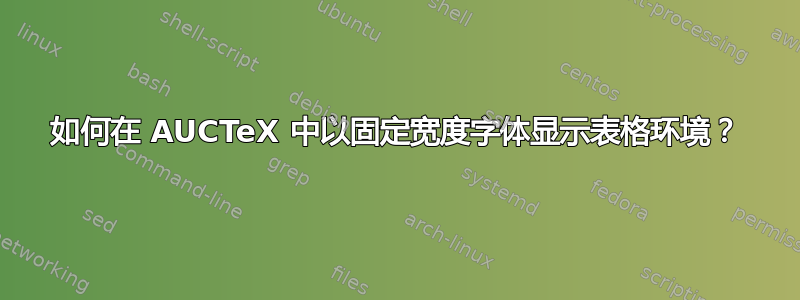 如何在 AUCTeX 中以固定宽度字体显示表格环境？