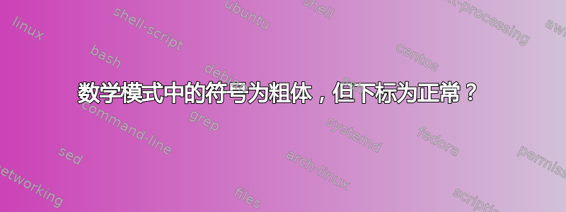 数学模式中的符号为粗体，但下标为正常？