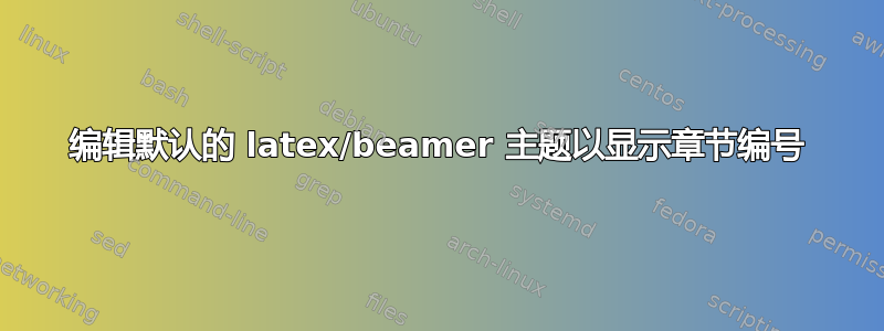 编辑默认的 latex/beamer 主题以显示章节编号