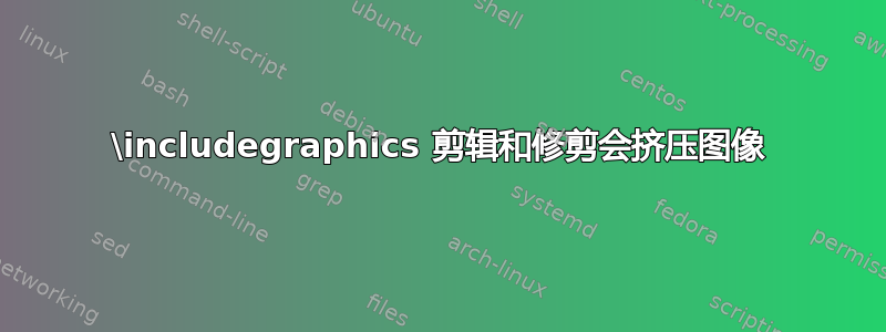 \includegraphics 剪辑和修剪会挤压图像