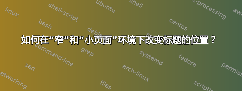 如何在“窄”和“小页面”环境下改变标题的位置？