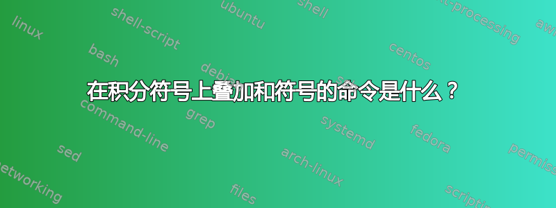 在积分符号上叠加和符号的命令是什么？