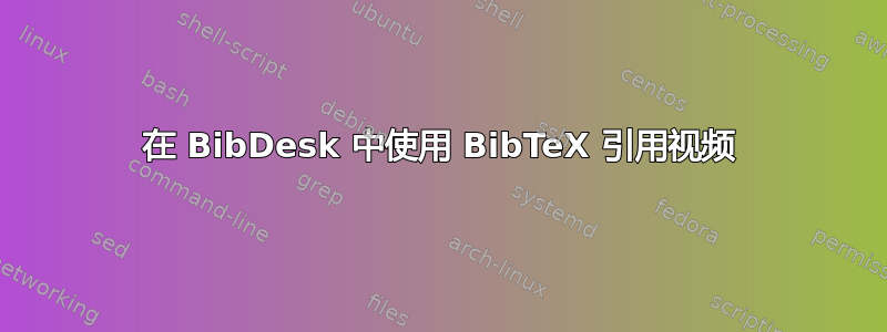 在 BibDesk 中使用 BibTeX 引用视频