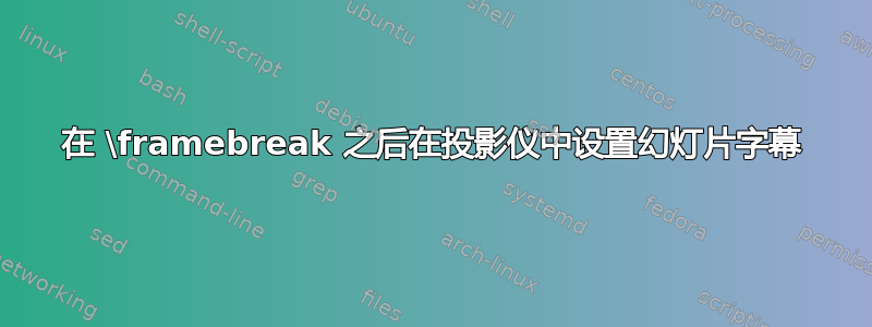 在 \framebreak 之后在投影仪中设置幻灯片字幕