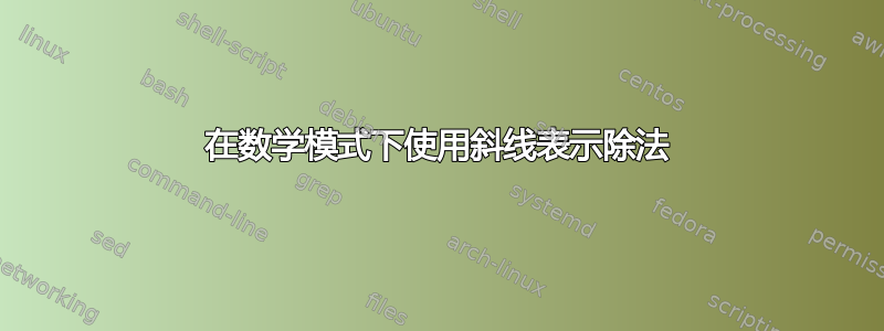 在数学模式下使用斜线表示除法