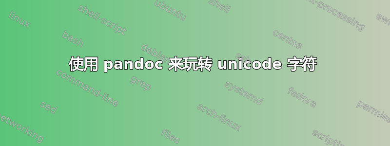 使用 pandoc 来玩转 unicode 字符