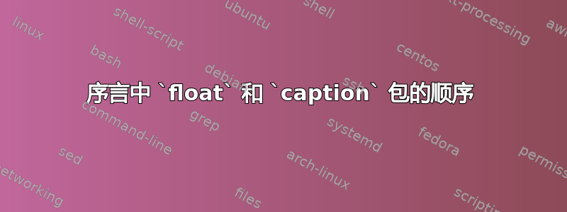 序言中 `float` 和 `caption` 包的顺序