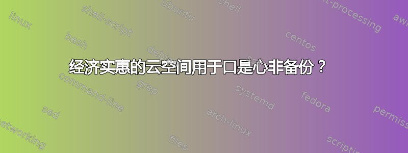 经济实惠的云空间用于口是心非备份？ 