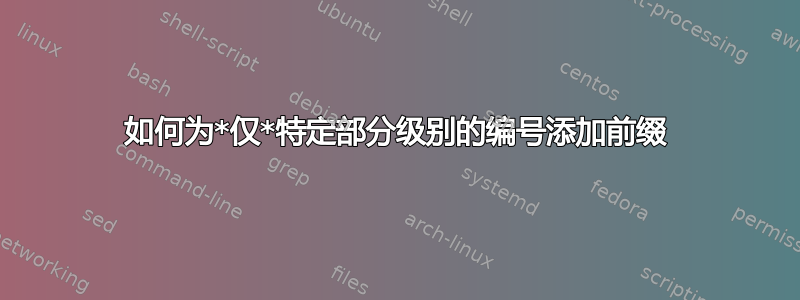 如何为*仅*特定部分级别的编号添加前缀