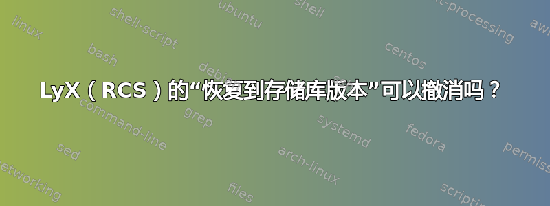 LyX（RCS）的“恢复到存储库版本”可以撤消吗？