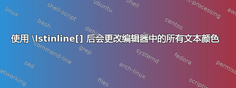 使用 \lstinline[] 后会更改编辑器中的所有文本颜色 