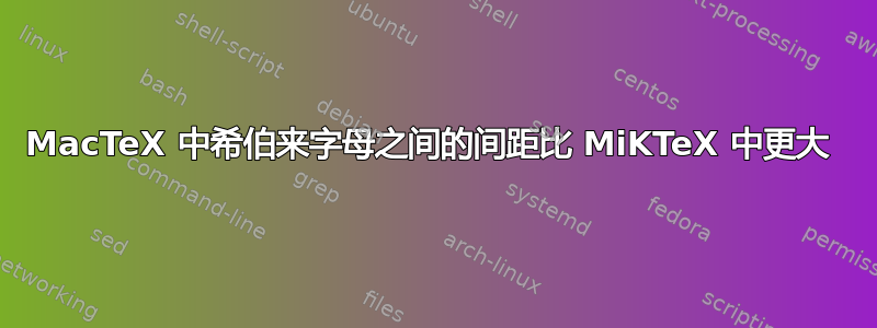 MacTeX 中希伯来字母之间的间距比 MiKTeX 中更大 