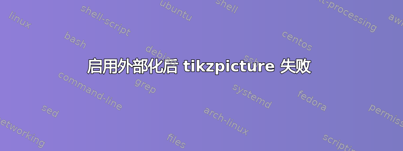 启用外部化后 tikzpicture 失败