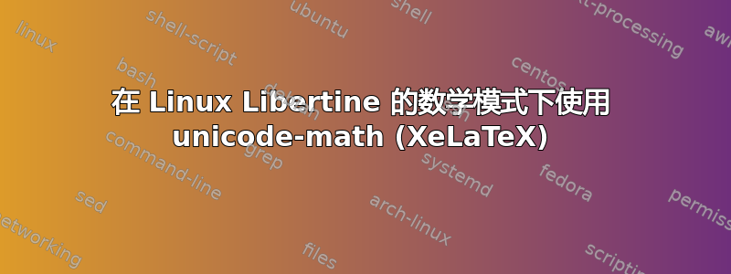 在 Linux Libertine 的数学模式下使用 unicode-math (XeLaTeX)