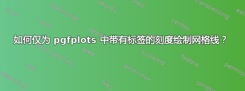 如何仅为 pgfplots 中带有标签的刻度绘制网格线？