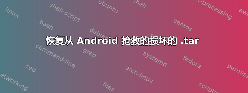 恢复从 Android 抢救的损坏的 .tar