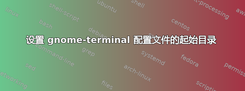 设置 gnome-terminal 配置文件的起始目录