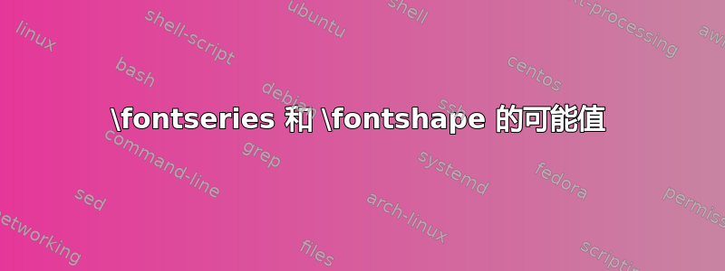 \fontseries 和 \fontshape 的可能值