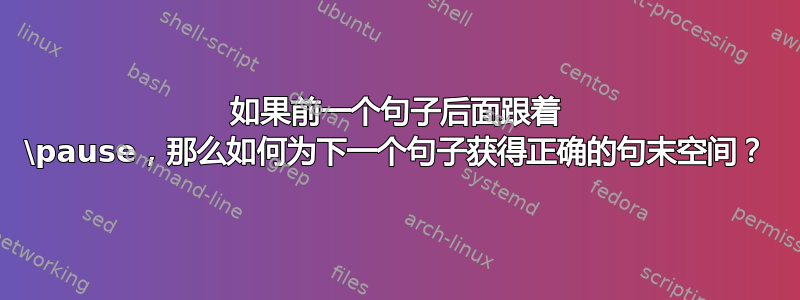 如果前一个句子后面跟着 \pause，那么如何为下一个句子获得正确的句末空间？