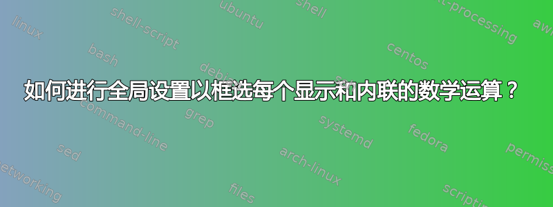 如何进行全局设置以框选每个显示和内联的数学运算？